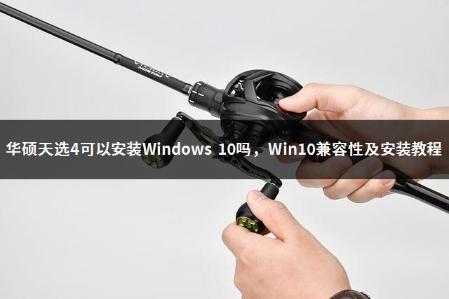 华硕天选4可以安装Windows 10吗，Win10兼容性及安装教程-1